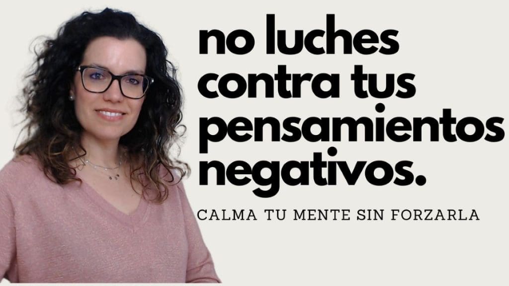No luches contra tus pensamientos negativos. Calma tu mente sin forzarla.